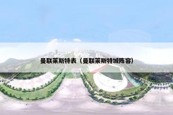 曼联莱斯特表（曼联莱斯特城阵容）