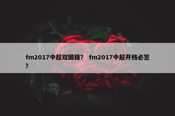 fm2017中超双国籍？ fm2017中超开档必签？