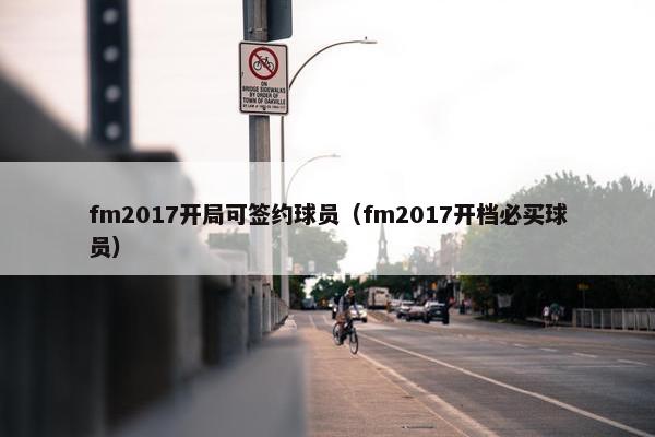 fm2017开局可签约球员（fm2017开档必买球员）