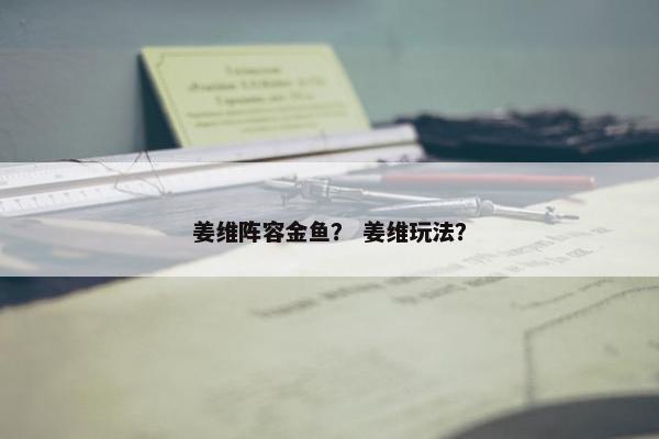 姜维阵容金鱼？ 姜维玩法？