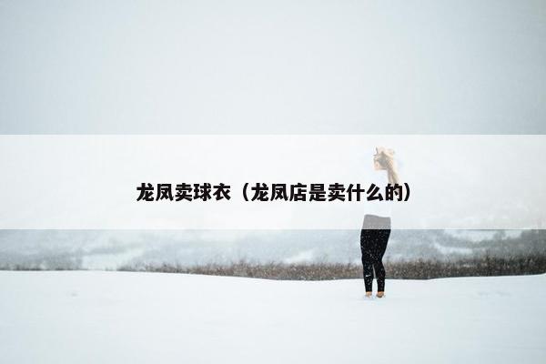 龙凤卖球衣（龙凤店是卖什么的）