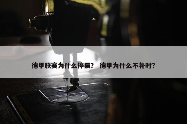 德甲联赛为什么停摆？ 德甲为什么不补时？