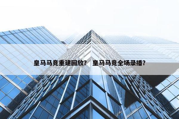 皇马马竞重建回放？ 皇马马竞全场录播？