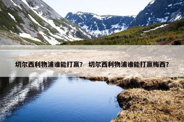 切尔西利物浦谁能打赢？ 切尔西利物浦谁能打赢梅西？