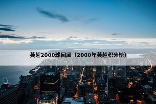 英超2000球回顾（2000年英超积分榜）