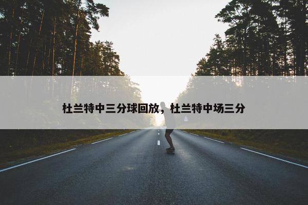 杜兰特中三分球回放，杜兰特中场三分