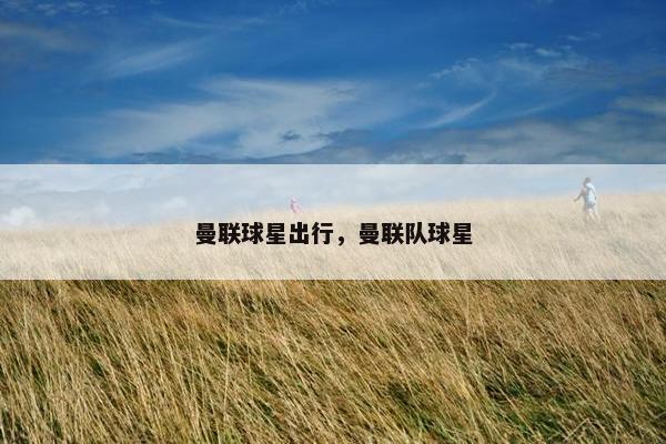 曼联球星出行，曼联队球星