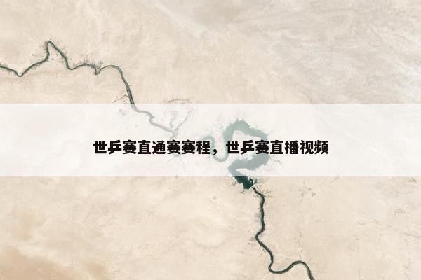 世乒赛直通赛赛程，世乒赛直播视频