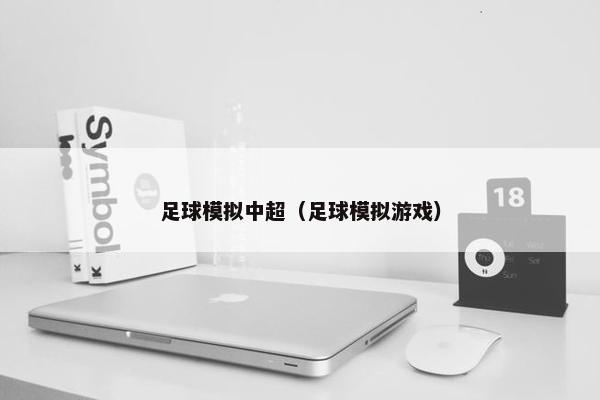 足球模拟中超（足球模拟游戏）