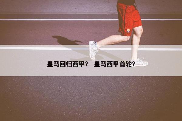 皇马回归西甲？ 皇马西甲首轮？