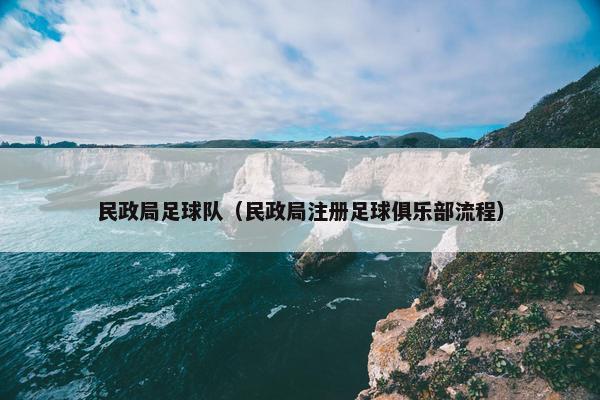 民政局足球队（民政局注册足球俱乐部流程）