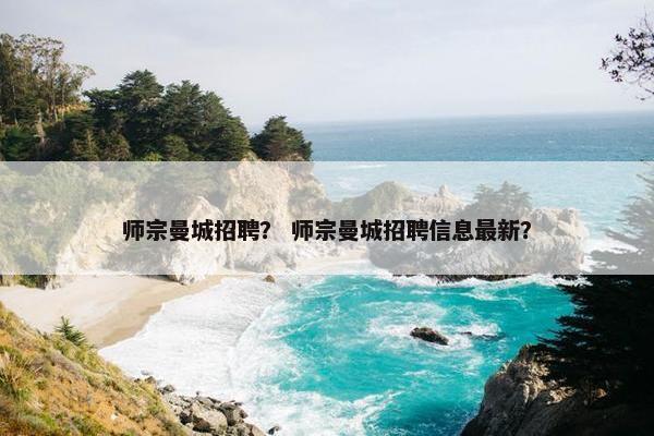 师宗曼城招聘？ 师宗曼城招聘信息最新？