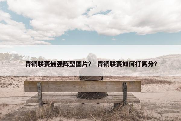 青铜联赛最强阵型图片？ 青铜联赛如何打高分？