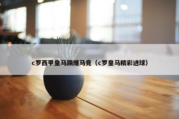 c罗西甲皇马踢爆马竞（c罗皇马精彩进球）