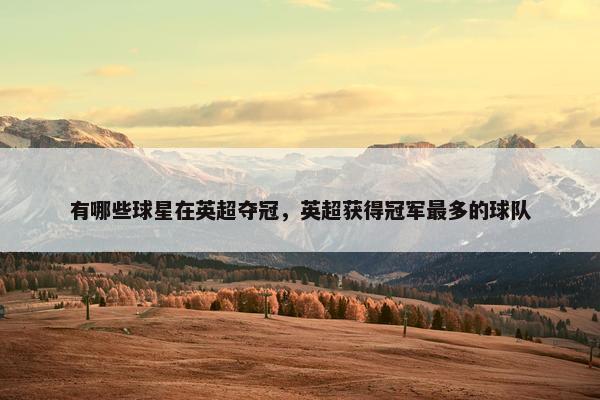 有哪些球星在英超夺冠，英超获得冠军最多的球队