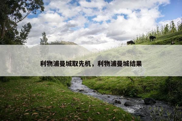 利物浦曼城取先机，利物浦曼城结果