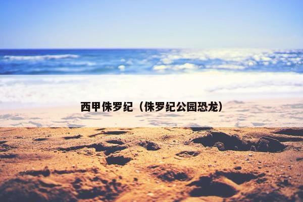 西甲侏罗纪（侏罗纪公园恐龙）