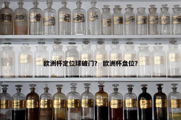 欧洲杯定位球破门？ 欧洲杯盘位？