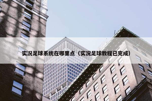 实况足球系统在哪里点（实况足球教程已完成）