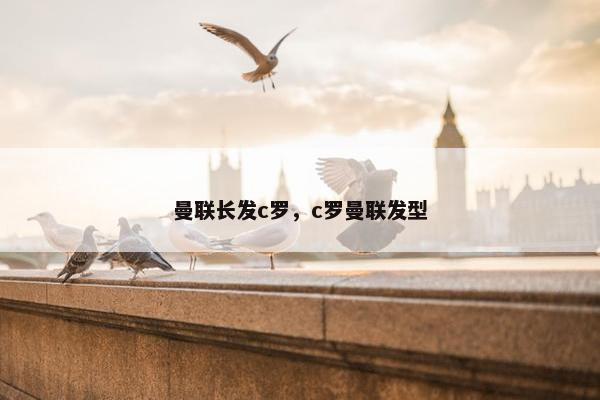 曼联长发c罗，c罗曼联发型