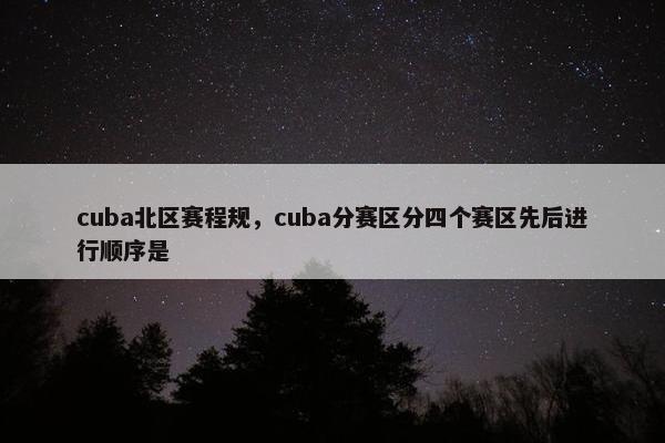 cuba北区赛程规，cuba分赛区分四个赛区先后进行顺序是