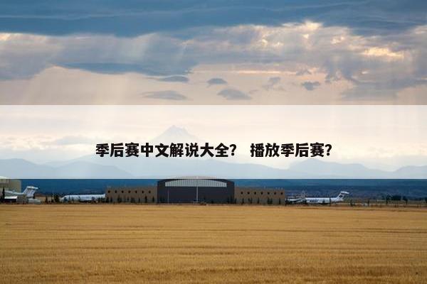 季后赛中文解说大全？ 播放季后赛？