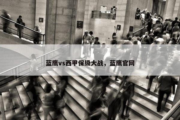 蓝鹰vs西甲保级大战，蓝鹰官网