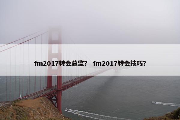fm2017转会总监？ fm2017转会技巧？