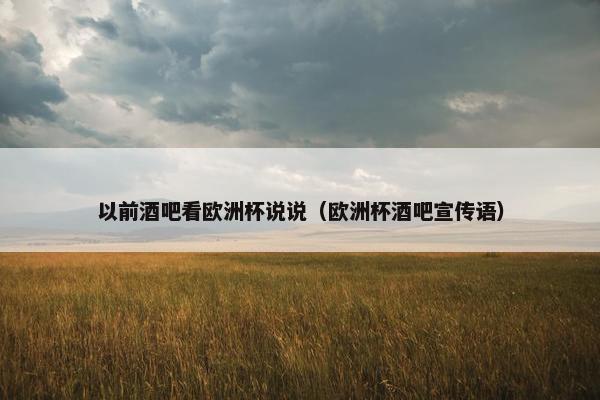 以前酒吧看欧洲杯说说（欧洲杯酒吧宣传语）