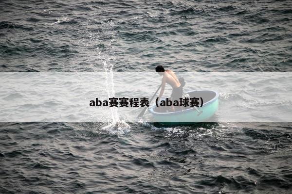 aba赛赛程表（aba球赛）