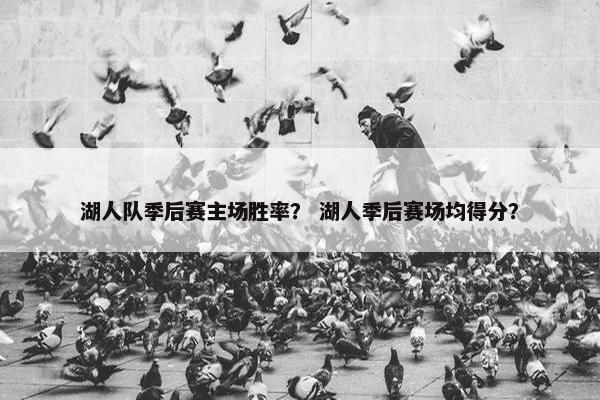 湖人队季后赛主场胜率？ 湖人季后赛场均得分？
