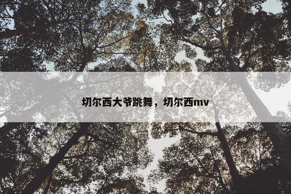 切尔西大爷跳舞，切尔西mv