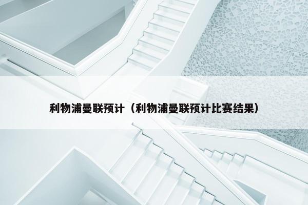 利物浦曼联预计（利物浦曼联预计比赛结果）