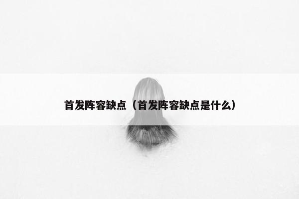 首发阵容缺点（首发阵容缺点是什么）