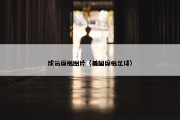球员摩根图片（美国摩根足球）