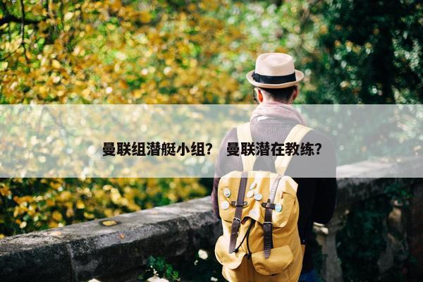 曼联组潜艇小组？ 曼联潜在教练？