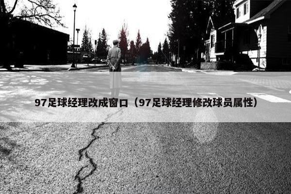 97足球经理改成窗口（97足球经理修改球员属性）