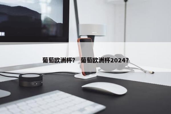 葡萄欧洲杯？ 葡萄欧洲杯2024？