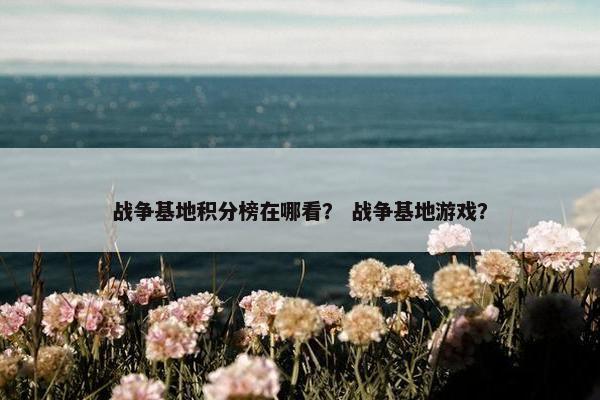 战争基地积分榜在哪看？ 战争基地游戏？
