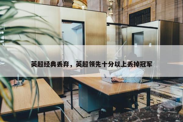 英超经典丢弃，英超领先十分以上丢掉冠军