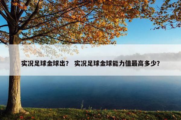 实况足球金球出？ 实况足球金球能力值最高多少？