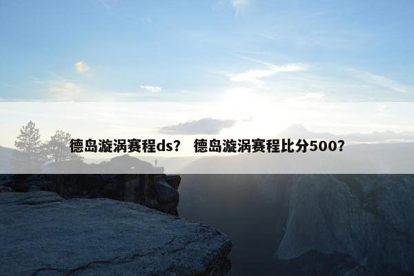 德岛漩涡赛程ds？ 德岛漩涡赛程比分500？