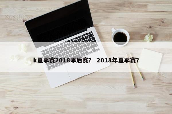 k夏季赛2018季后赛？ 2018年夏季赛？