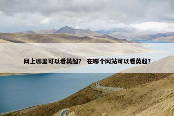 网上哪里可以看英超？ 在哪个网站可以看英超？