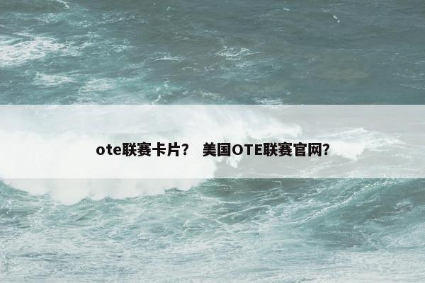 ote联赛卡片？ 美国OTE联赛官网？