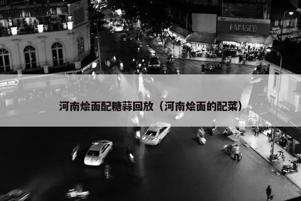 河南烩面配糖蒜回放（河南烩面的配菜）
