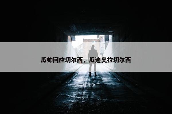 瓜帅回应切尔西，瓜迪奥拉切尔西