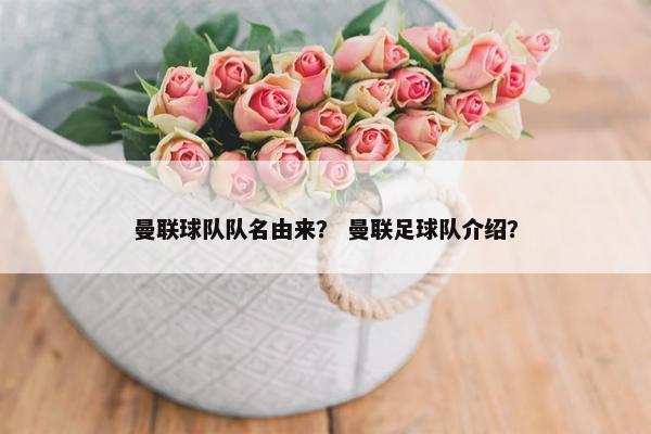 曼联球队队名由来？ 曼联足球队介绍？