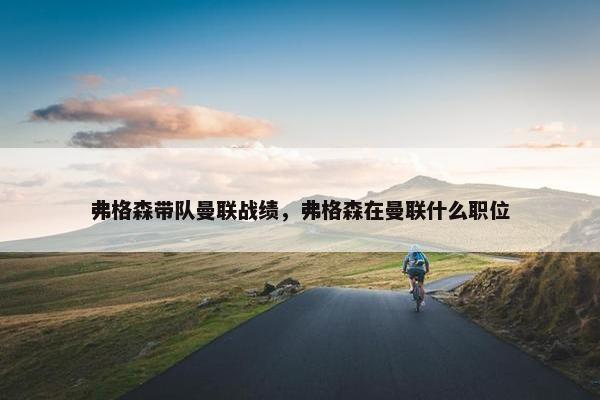弗格森带队曼联战绩，弗格森在曼联什么职位