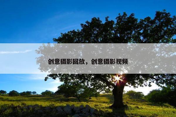 创意摄影回放，创意摄影视频